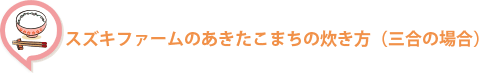 すずきさんちのあきたこまちの炊き方（三合の場合）